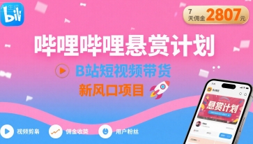 哔哩哔哩悬赏计划，B站短视频带货，7天佣金2807，新风口项目-网创资源总站
