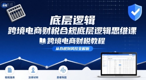 跨境电商财稅合规底层逻辑思维课-跨境电商财税教程-网创资源总站