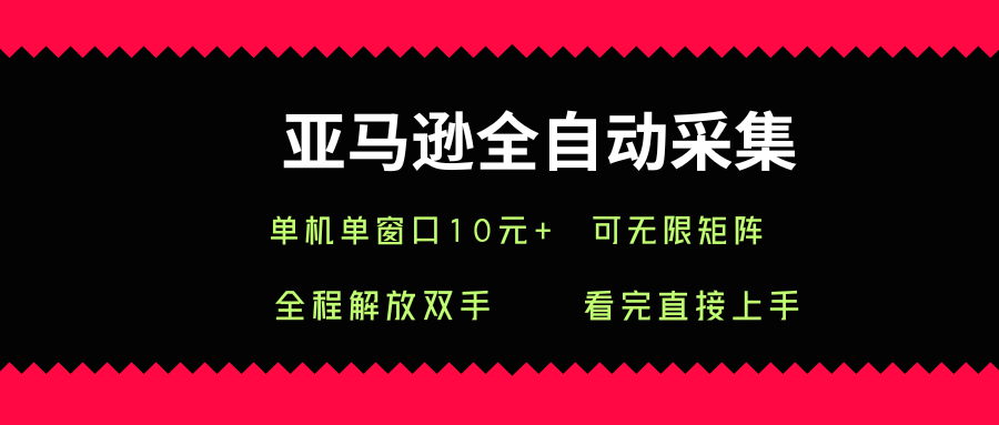 亚马逊全自动采集，单机单窗口一天10+，可无限矩阵去做【揭秘】-网创资源总站