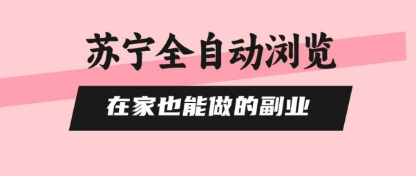 苏宁全自动浏览，在家也能做的副业，无需人工，0风控，单机日入5张+，直接矩阵开干【揭秘】-网创资源总站