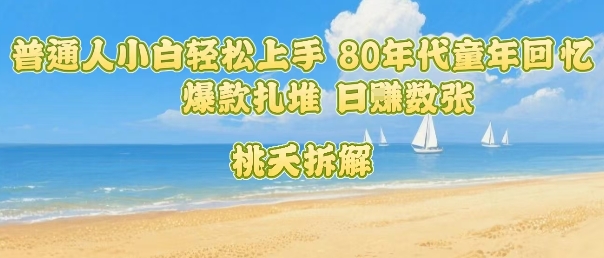 普通人小白轻松上手 80年代童年回忆杀，爆款扎堆，日入数张-网创资源总站
