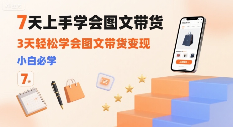 7天上手学会图文带货，3天轻松学会图文带货变现，小白必学-网创资源总站