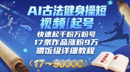 AI古法健身操短视频起号，快速起千粉万粉号，17条作品涨粉9W(喂饭级详细教程)-网创资源总站