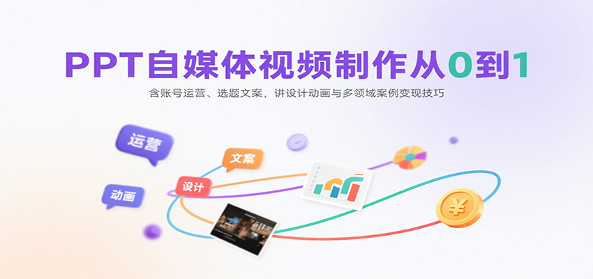PPT自媒体视频制作从0到1：含账号运营、选题文案，讲设计动画与多领域案例变现技巧-网创资源总站
