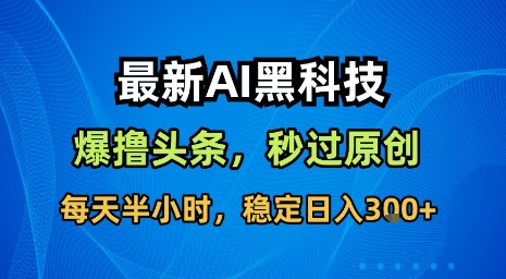 最新AI黑科技软件撸头条搬运，无需任何指令，秒过原创，每天半小时，稳定日入3张【揭秘】-网创资源总站