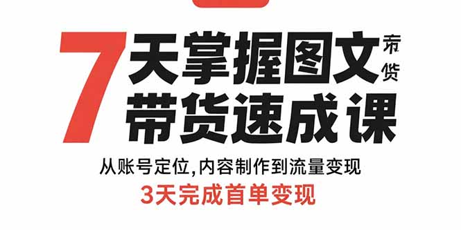 7天掌握图文带货速成课：从账号定位,内容制作到流量变现,3天完成首单变现-网创资源总站