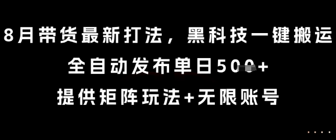 8月带货最新打法，黑科技一键搬运，全自动发布单日5张+，提供矩阵玩法+无限账号【揭秘】-网创资源总站