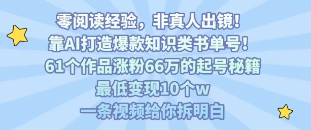 靠AI打造爆款知识类书单号，61个作品涨粉66w的起号秘籍，最低变现10个w，一条视频给你拆明白-网创资源总站