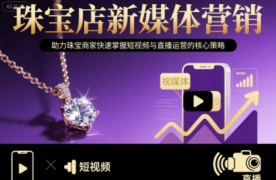珠宝店新媒体营销，助力珠宝商家快速掌握短视频与直播运营的核心策略-网创资源总站