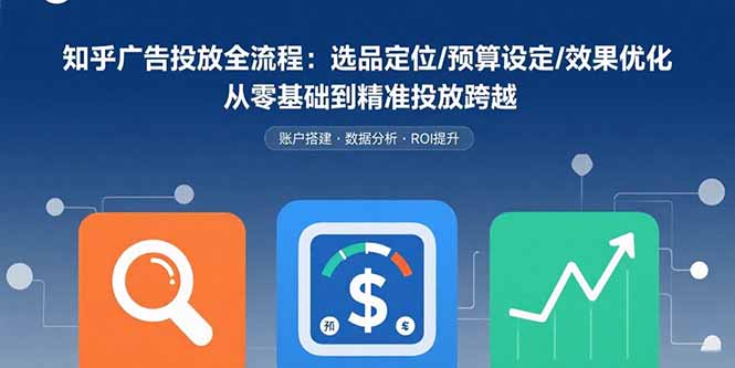 知乎广告投放全流程：选品定位/预算设定/效果优化 从零基础到精准投放跨越-网创资源总站