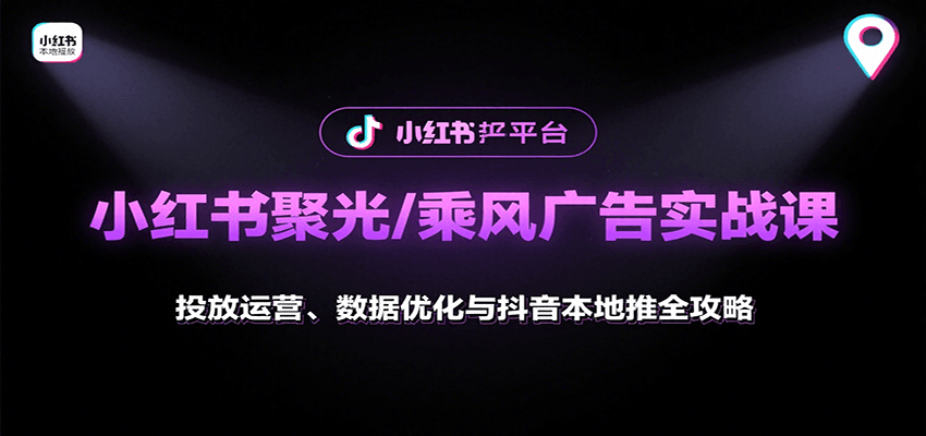 小红书聚光/乘风广告实战课：投放运营、数据优化与抖音本地推全攻略-网创资源总站