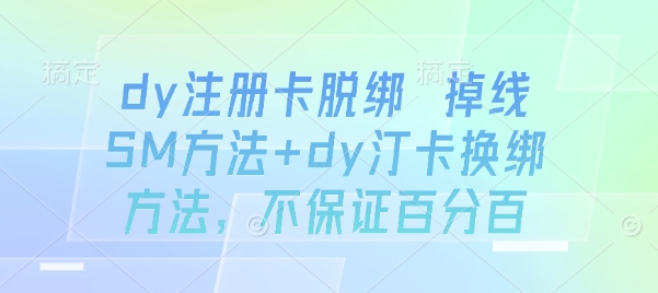 dy注册卡脱绑 掉线SM方法+dy汀卡换绑方法，不保证百分百-网创资源总站