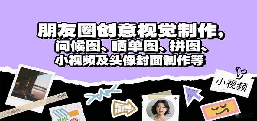 朋友圈创意视觉制作，问候图、晒单图、拼图、小视频及头像封面制作等-网创资源总站
