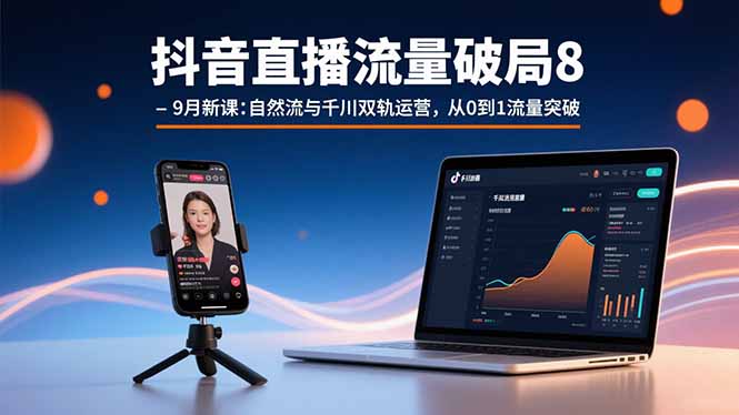 抖音直播流量破局8-9月新课：自然流与千川双轨运营，从0到1流量突破-网创资源总站